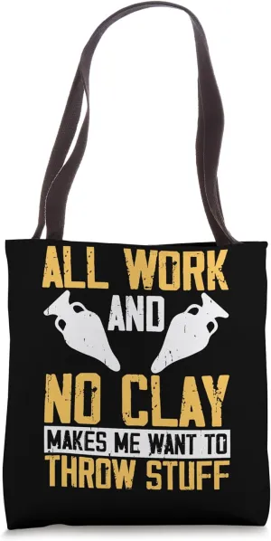 All Work And No Clay Makes Me Want To Throw Stuff Tote Bag
